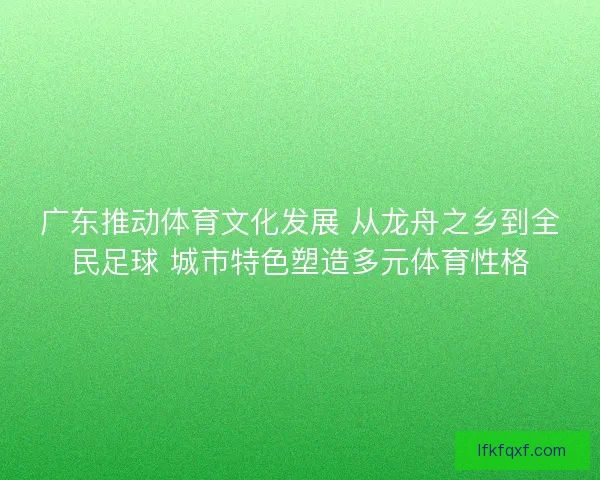 广东推动体育文化发展 从龙舟之乡到全民足球 城市特色塑造多元体育性格